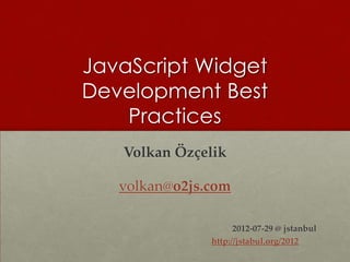 JavaScript Widget
Development Best
    Practices
   Volkan Özçelik

   volkan@o2js.com

                     2012-07-29 @ jstanbul
               http://jstabul.org/2012
 