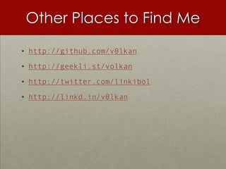 Other Places to Find Me

• http://github.com/v0lkan

• http://geekli.st/volkan

• http://twitter.com/linkibol

• http://linkd.in/v0lkan
 