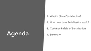 Agenda
1. What is (Java) Serialization?
2. How does Java Serialization work?
3. Common Pitfalls of Serialization
4. Summary
 