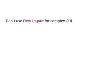Don't use Flow Layout for complex GUI
 