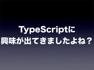 TypeScriptに
興味が出てきましたよね？
 
