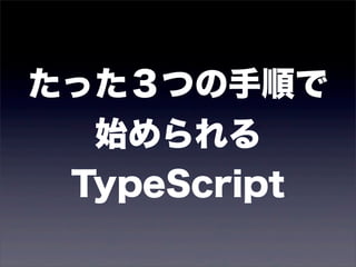 たった３つの手順で
  始められる
 TypeScript
 