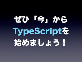 ぜひ「今」から
TypeScriptを
始めましょう！
 