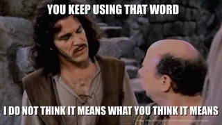 Source:	https://i.ytimg.com/vi/64BOxYpVZpU/maxresdefault.jpg
YOU KEEP USING THAT WORD
I DO NOT THINK IT MEANS WHAT YOU THINK IT MEANS
 