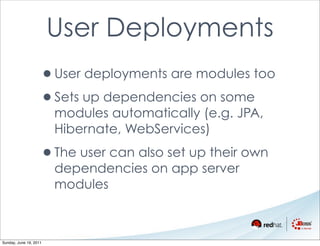 User Deployments
                    •User deployments are modules too
                    •Sets up dependencies on some
                        modules automatically (e.g. JPA,
                        Hibernate, WebServices)

                    •The user can also set up their own
                        dependencies on app server
                        modules



Sunday, June 19, 2011
 