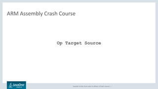 Copyright © 2016, Oracle and/or its affiliates. All rights reserved. |
ARM Assembly Crash Course
Op Target Source
 