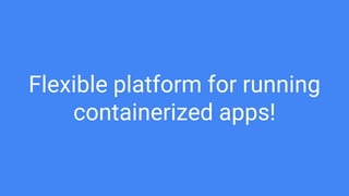 Flexible platform for running
containerized apps!
 