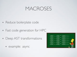 MACROS
Reduce boilerplate code
Fast code generation for HPC
Deep AST transformations
example: async
 