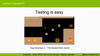 Lessons Learned #7
Testing is easy
@MarcinStachniukGraphQL - when REST API is not enough - lessons learned
Trap Adventure 2 - "The Hardest Retro Game"
 