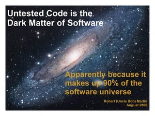 Untested Code is the
Dark Matter of Software




             Apparently because it
             makes up 90% of the
             software universe
                          Robert (Uncle Bob) Martin
                                       August 2006
 