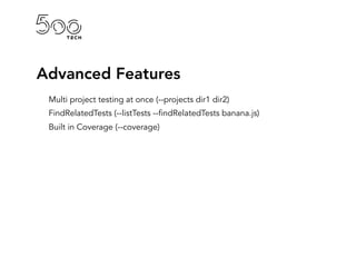 Advanced Features
Multi project testing at once (--projects dir1 dir2)
FindRelatedTests (--listTests --findRelatedTests banana.js)
Built in Coverage (--coverage)
 