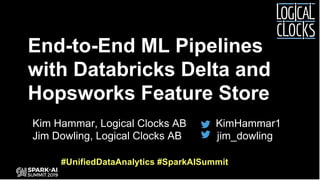 Kim Hammar, Logical Clocks AB KimHammar1
Jim Dowling, Logical Clocks AB jim_dowling
End-to-End ML Pipelines
with Databricks Delta and
Hopsworks Feature Store
#UnifiedDataAnalytics #SparkAISummit
 