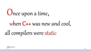 Once upon a time,
when C++ was new and cool,
all compilers were static
6
 
