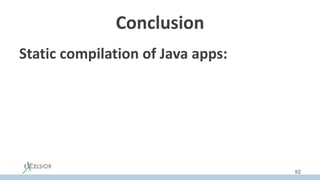 Static compilation of Java apps:
92
Conclusion
 