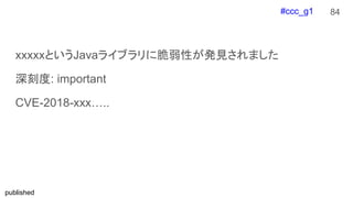#ccc_g1
published
xxxxxというJavaライブラリに脆弱性が発見されました
深刻度: important
CVE-2018-xxx…..
84
 