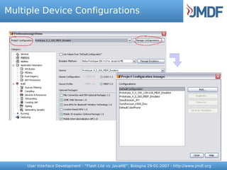 Multiple Device Configurations




     User Interface Development - “Flash Lite vs. JavaME”, Bologna 29-01-2007 - http://www.jmdf.org
 