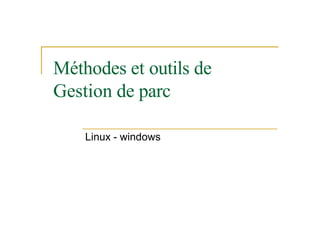Méthodes et outils de
Gestion de parc
Linux - windows
 