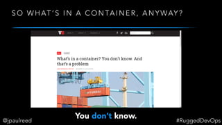 S O W H AT ’ S I N A C O N TA I N E R , A N Y WAY ?
You don’t know.@jpaulreed #RuggedDevOps
 