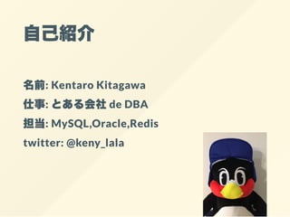 自己紹介
名前: Kentaro Kitagawa
仕事: とある会社de DBA
担当: MySQL,Oracle,Redis
twitter: @keny_lala
 