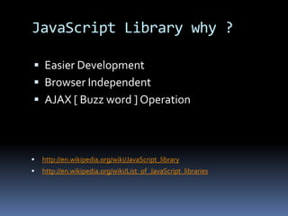JavaScript Library why ?Easier DevelopmentBrowser IndependentAJAX [ Buzz word ] Operation http://en.wikipedia.org/wiki/JavaScript_library