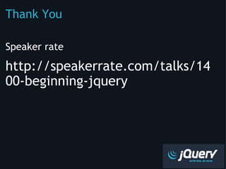 Thank You Speaker rate http://speakerrate.com/talks/1400-beginning-jquery 