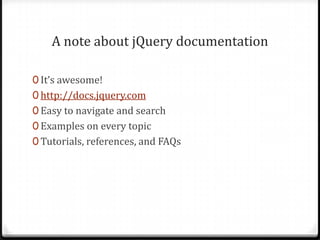 A note about jQuery documentationIt’s awesome!http://docs.jquery.comEasy to navigate and searchExamples on every topicTutorials, references, and FAQs