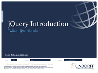 jQuery Introduction Twitter: @tomijuhola Tomi Juhola, 29.8.2011 Versio:  |  Status:      |  Updated: 0.1 Draft Tomi Juhola, 29.8.2011 