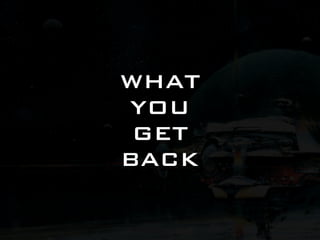 WHAT
YOU
 GET
BACK
 