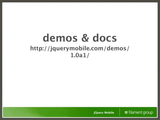 demos & docs
http://jquerymobile.com/demos/
             1.0a1/




                   jQuery Mobile
 