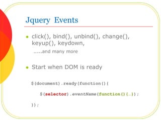 Jquery  Eventsclick(), bind(), unbind(), change(), keyup(), keydown,      …..and many moreStart when DOM is ready$(document).ready(function(){ 	   $(selector).eventName(function(){…});  });