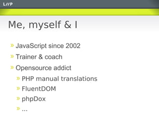 Me, myself & I

 JavaScript since 2002
 Trainer & coach
 Opensource addict
  PHP manual translations
  FluentDOM
  phpDox
  ...
 