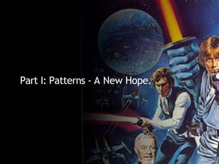 Part I: Patterns - A New Hope.
 