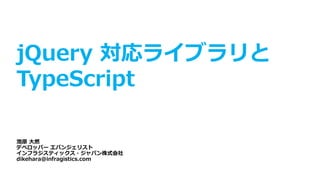 jQuery 対応ライブラリと
TypeScript
池原 大然
デベロッパー エバンジェリスト
インフラジスティックス・ジャパン株式会社
dikehara@infragistics.com
 