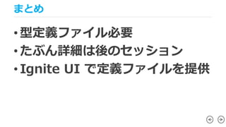 まとめ
• 型定義ファイル必要
• たぶん詳細は後のセッション
• Ignite UI で定義ファイルを提供
 
