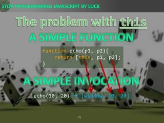 The problem with thisA Simple Functionfunction echo(p1, p2){return [this, p1, p2];}A Simple Invocationecho(10, 20)  [window, 10, 20]