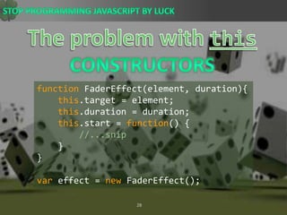 The problem with thisConstructorsfunctionFaderEffect(element, duration){this.target = element;this.duration = duration;this.start = function() {//...snip    }}var effect = newFaderEffect();