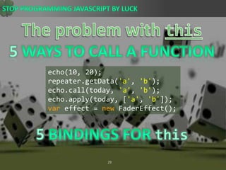 The problem with this5 Ways to Call A Functionecho(10, 20);repeater.getData(&apos;a&apos;, &apos;b&apos;); echo.call(today, &apos;a&apos;, &apos;b&apos;); echo.apply(today, [&apos;a&apos;, &apos;b&apos;]); var effect = newFaderEffect();5 Bindings FOR this