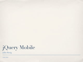 Fall 2010
jQuery Mobile
John Resig
 
