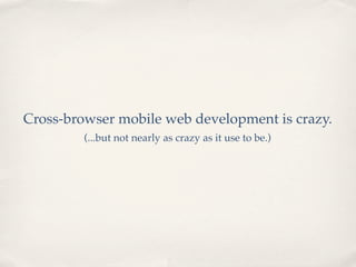 Cross-browser mobile web development is crazy.
(...but not nearly as crazy as it use to be.)
 