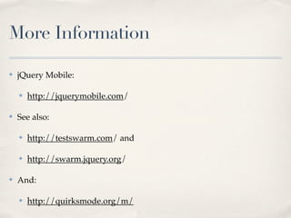 More Information
✤ jQuery Mobile:
✤ http://jquerymobile.com/
✤ See also:
✤ http://testswarm.com/ and
✤ http://swarm.jquery.org/
✤ And:
✤ http://quirksmode.org/m/
 