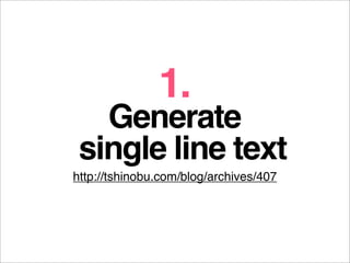 1.
   Generate
 single line text
http://tshinobu.com/blog/archives/407
 