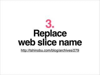 3.
   Replace
web slice name
http://tshinobu.com/blog/archives/279
 