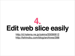 4.
Edit web slice easily
   http://d.hatena.ne.jp/zakira/20090612
   http://tshinobu.com/blog/archives/398
 