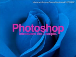http://www.flickr.com/photos/atomicshark/125773243/




Photoshop
 Introduces the 2 scripts.
 
