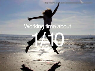 http://www.flickr.com/photos/oddsock/115323297/




Working time about


  1/ 10
 