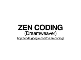 ZEN CODING
     (Dreamweaver)
http://code.google.com/p/zen-coding/
 