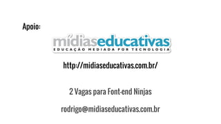 Apoio:
http://midiaseducativas.com.br/
2 Vagas para Font-end Ninjas
rodrigo@midiaseducativas.com.br
 