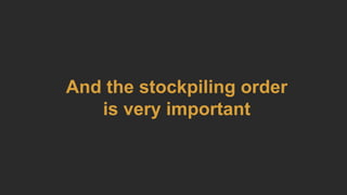 And the stockpiling order
is very important
 