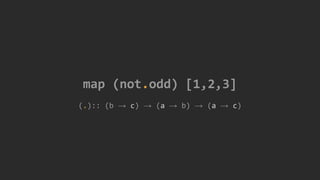 map (not.odd) [1,2,3]
(.):: (b → c) → (a → b) → (a → c)
 