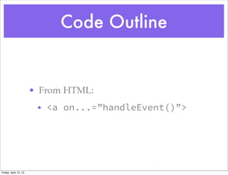 Code Outline


                       • From HTML:
                        • <a on...=”handleEvent()”>




Friday, April 12, 13
 